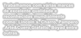 Trabalhamos com vrias marcas de excelente qualidade e reconhecidas mundialmente como: Lincolns, Charro, Pampero ,Arte&Cuero,Giafatto, Boyad entre outras.