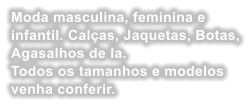 Moda masculina, feminina e infantil. Calas, Jaquetas, Botas, Agasalhos de la. Todos os tamanhos e modelos venha conferir.