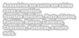 Acessrios em couro em vrias cores e modelos. Garrafas trmicas, Porta objetos, Portflio, Bolsas, Carteiras, Chaveiros, Pulseiras, e muito mais.