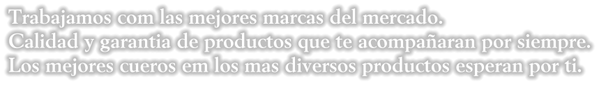 Trabajamos com las mejores marcas del mercado. Calidad y garantia de productos que te acompaaran por siempre. Los mejores cueros em los mas diversos productos esperan por ti.